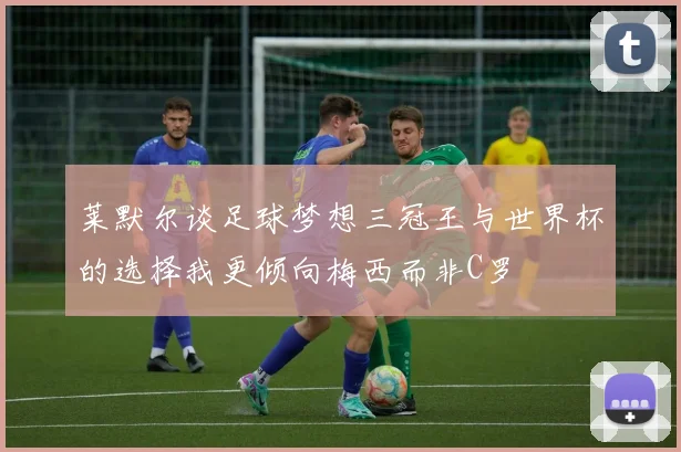 莱默尔谈足球梦想三冠王与世界杯的选择我更倾向梅西而非C罗