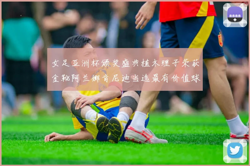 女足亚洲杯颁奖盛典植木理子荣获金靴阿兰娜肯尼迪当选最有价值球员