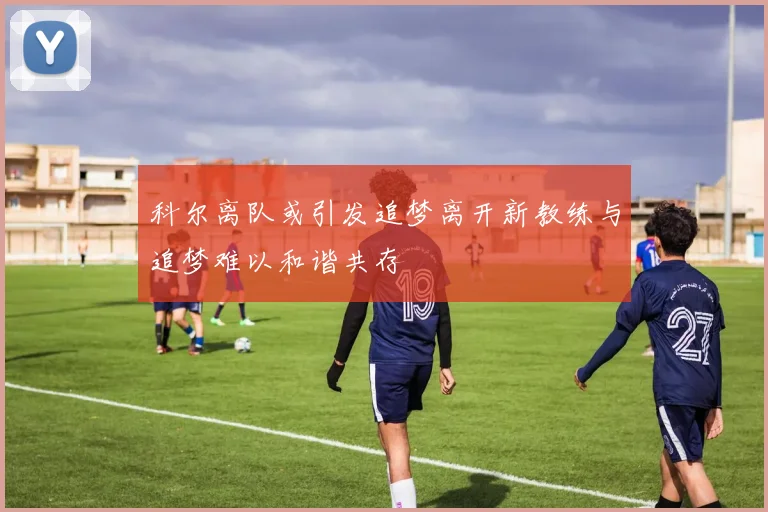 科尔离队或引发追梦离开新教练与追梦难以和谐共存