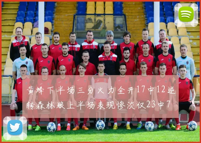 黄蜂下半场三分火力全开17中12逆转森林狼上半场表现惨淡仅23中7