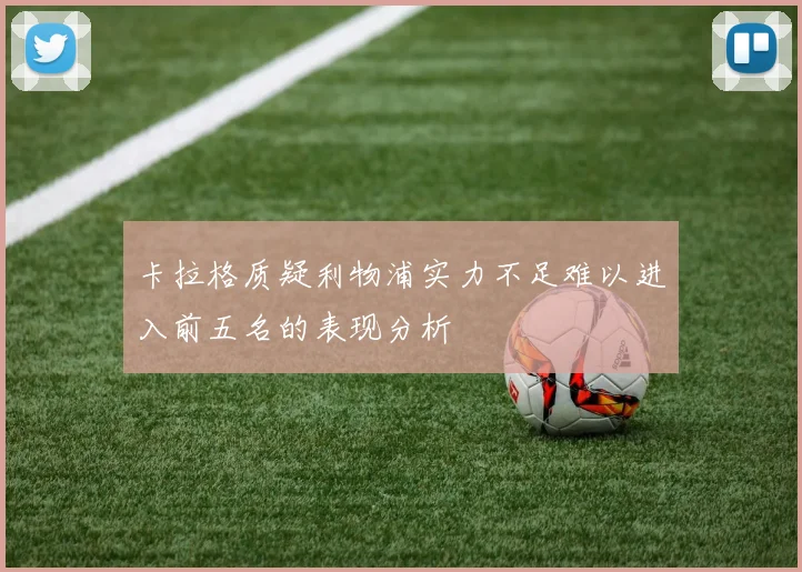 卡拉格质疑利物浦实力不足难以进入前五名的表现分析
