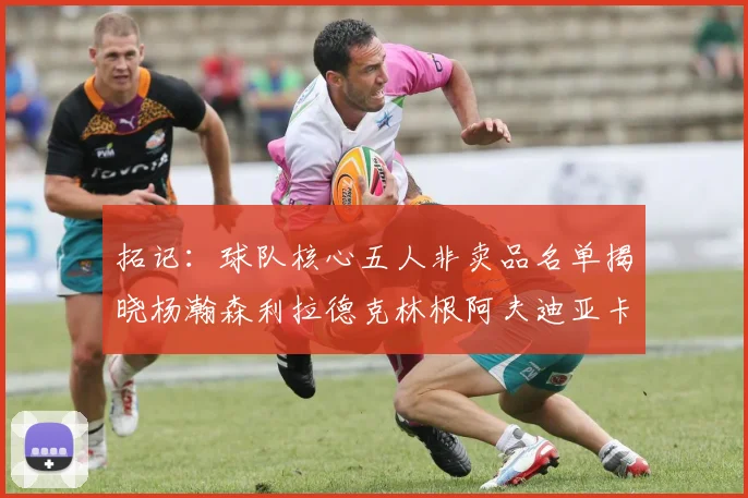 拓记：球队核心五人非卖品名单揭晓杨瀚森利拉德克林根阿夫迪亚卡马拉成未来基石
