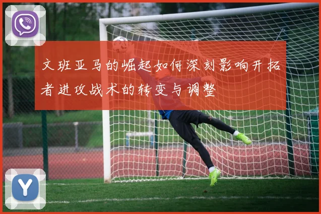 文班亚马的崛起如何深刻影响开拓者进攻战术的转变与调整