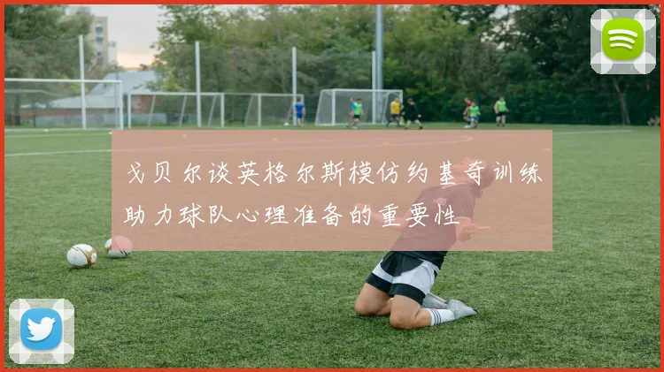 戈贝尔谈英格尔斯模仿约基奇训练助力球队心理准备的重要性