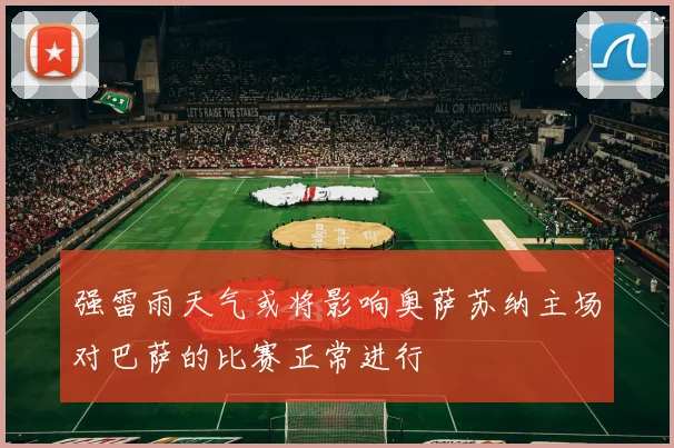 强雷雨天气或将影响奥萨苏纳主场对巴萨的比赛正常进行